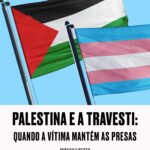 Palestina e a travesti: Quando a vítima mantém as presas